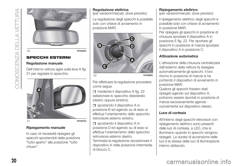 FIAT 500L LIVING 2019  Libretto Uso Manutenzione (in Italian) SPECCHI ESTERNI
Regolazione manuale
Dall'interno vettura agire sulla leva A fig.
21 per regolare lo specchio.
Ripiegamento manuale
In caso di necessità ripiegare gli
specchi spostandoli dalla pos