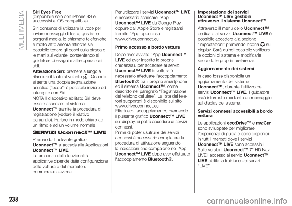 FIAT 500L LIVING 2019 Libretto Uso Manutenzione (in Italian) Siri Eyes Free
(disponibile solo con iPhone 4S e
successivi e iOS compatibile)
Siri consente di utilizzare la voce per
inviare messaggi di testo, gestire le
sorgenti media, le chiamate telefoniche
e m FIAT 500L LIVING 2019 Libretto Uso Manutenzione (in Italian) Siri Eyes Free
(disponibile solo con iPhone 4S e
successivi e iOS compatibile)
Siri consente di utilizzare la voce per
inviare messaggi di testo, gestire le
sorgenti media, le chiamate telefoniche
e m