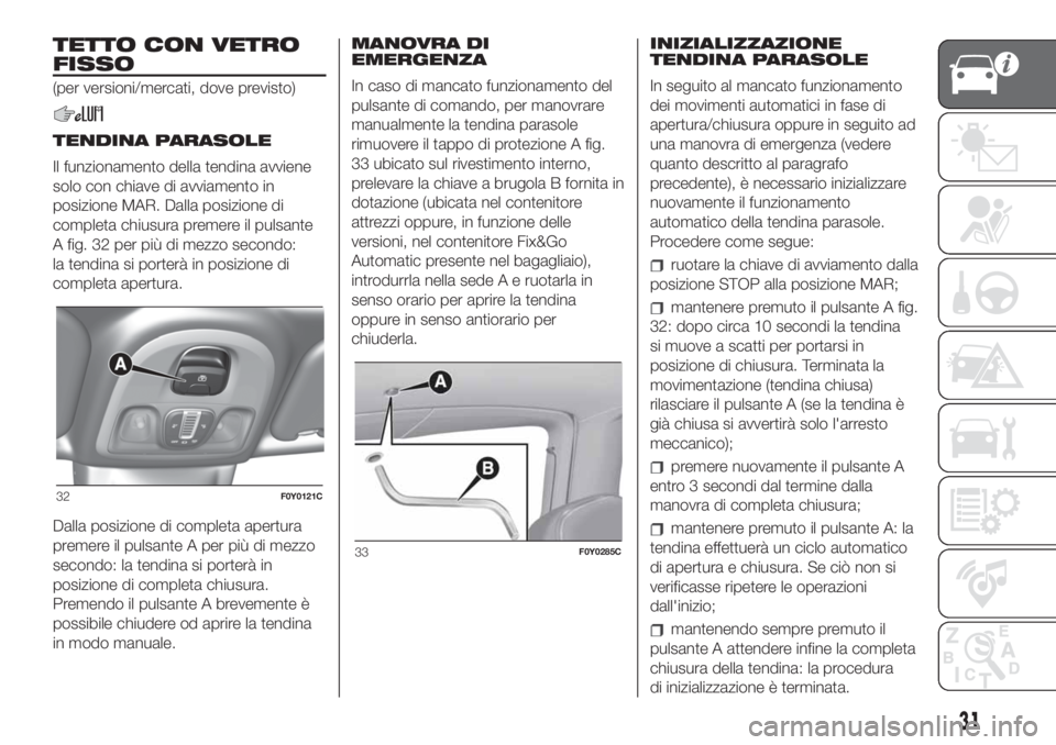 FIAT 500L LIVING 2019  Libretto Uso Manutenzione (in Italian) TETTO CON VETRO
FISSO
(per versioni/mercati, dove previsto)
TENDINA PARASOLE
Il funzionamento della tendina avviene
solo con chiave di avviamento in
posizione MAR. Dalla posizione di
completa chiusura