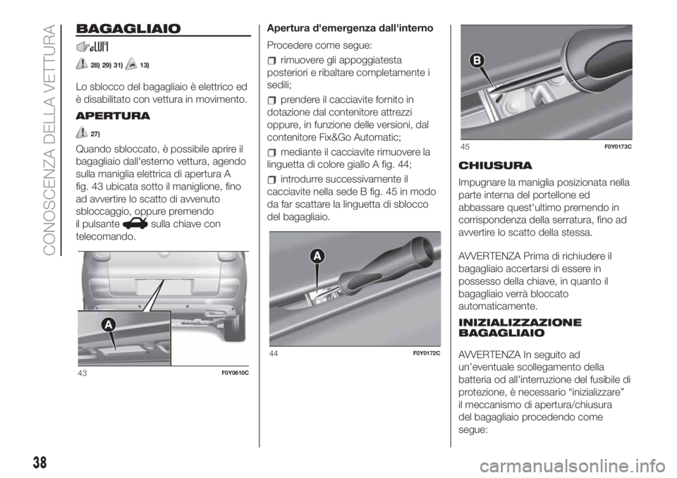 FIAT 500L LIVING 2019  Libretto Uso Manutenzione (in Italian) BAGAGLIAIO
28) 29) 31)13)
Lo sblocco del bagagliaio è elettrico ed
è disabilitato con vettura in movimento.
APERTURA
27)
Quando sbloccato, è possibile aprire il
bagagliaio dall'esterno vettura,