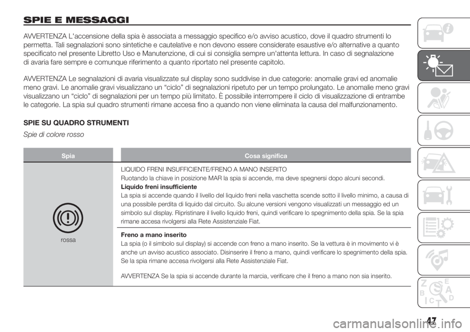 FIAT 500L LIVING 2019  Libretto Uso Manutenzione (in Italian) SPIE E MESSAGGI
AVVERTENZA L'accensione della spia è associata a messaggio specifico e/o avviso acustico, dove il quadro strumenti lo
permetta. Tali segnalazioni sono sintetiche e cautelative e n