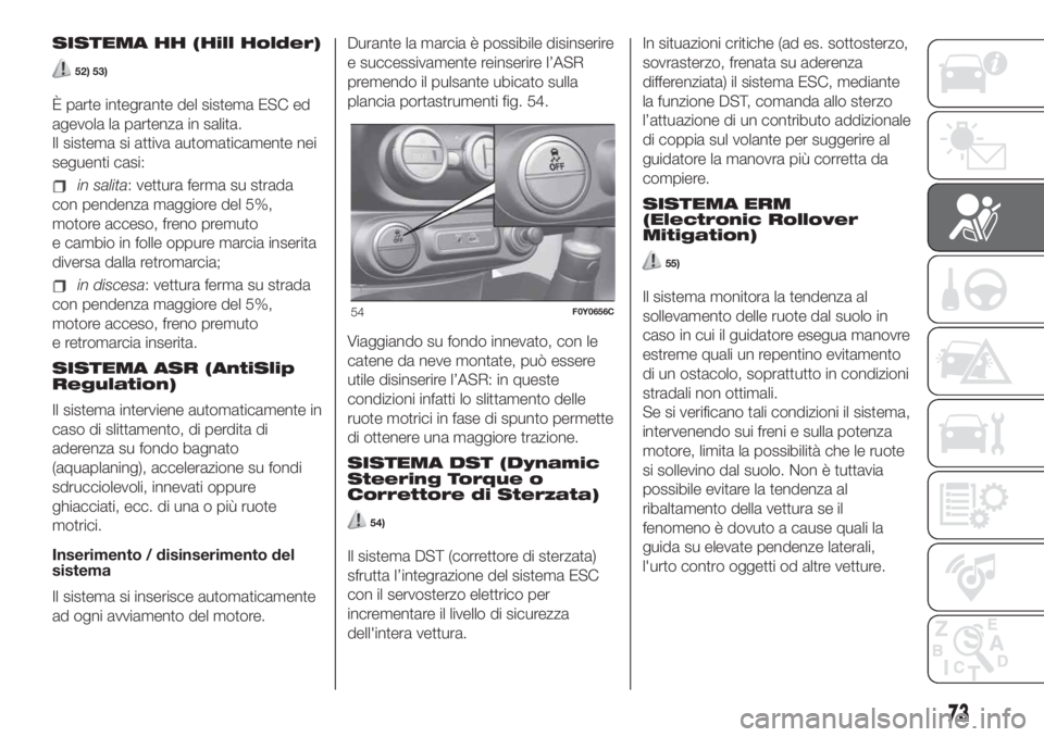 FIAT 500L LIVING 2019 Libretto Uso Manutenzione (in Italian) SISTEMA HH (Hill Holder)
52) 53)
È parte integrante del sistema ESC ed
agevola la partenza in salita.
Il sistema si attiva automaticamente nei
seguenti casi:
in salita: vettura ferma su strada
con pe FIAT 500L LIVING 2019 Libretto Uso Manutenzione (in Italian) SISTEMA HH (Hill Holder)
52) 53)
È parte integrante del sistema ESC ed
agevola la partenza in salita.
Il sistema si attiva automaticamente nei
seguenti casi:
in salita: vettura ferma su strada
con pe