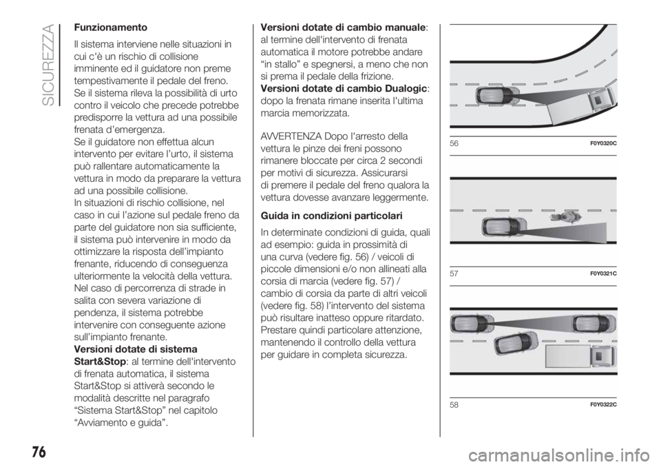 FIAT 500L LIVING 2019 Libretto Uso Manutenzione (in Italian) Funzionamento
Il sistema interviene nelle situazioni in
cui c'è un rischio di collisione
imminente ed il guidatore non preme
tempestivamente il pedale del freno.
Se il sistema rileva la possibili FIAT 500L LIVING 2019 Libretto Uso Manutenzione (in Italian) Funzionamento
Il sistema interviene nelle situazioni in
cui c'è un rischio di collisione
imminente ed il guidatore non preme
tempestivamente il pedale del freno.
Se il sistema rileva la possibili