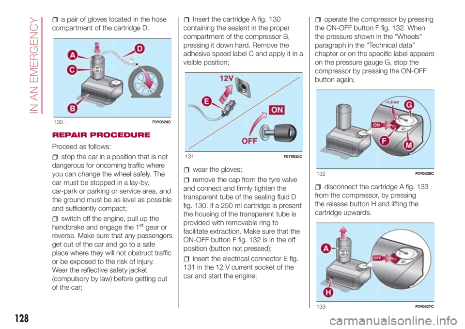 FIAT 500L LIVING 2018  Owner handbook (in English) a pair of gloves located in the hose
compartment of the cartridge D.
REPAIR PROCEDURE
Proceed as follows:
stop the car in a position that is not
dangerous for oncoming traffic where
you can change the