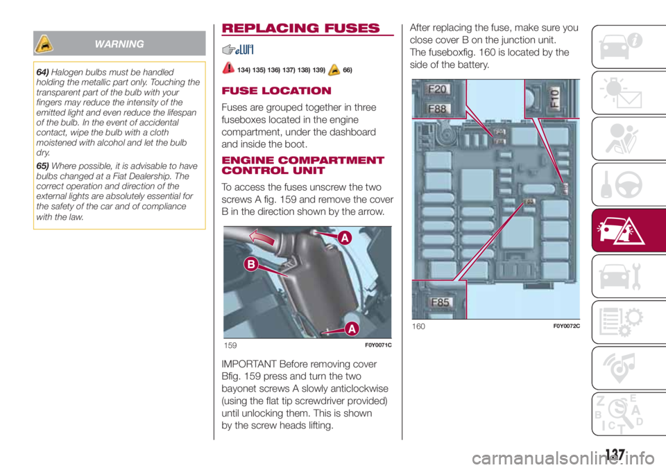 FIAT 500L LIVING 2018  Owner handbook (in English) WARNING
64)Halogen bulbs must be handled
holding the metallic part only. Touching the
transparent part of the bulb with your
fingers may reduce the intensity of the
emitted light and even reduce the l