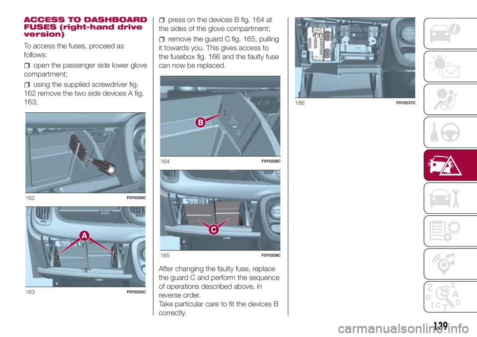 FIAT 500L LIVING 2018  Owner handbook (in English) ACCESS TO DASHBOARD
FUSES (right-hand drive
version)
To access the fuses, proceed as
follows:
open the passenger side lower glove
compartment;
using the supplied screwdriver fig.
162 remove the two si