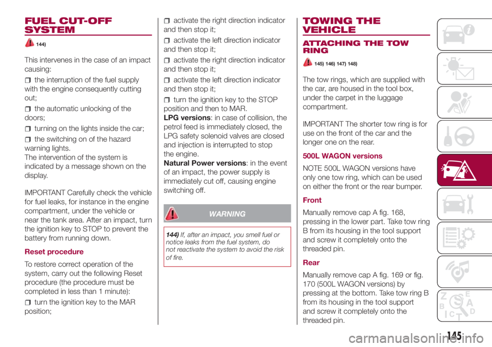 FIAT 500L LIVING 2018  Owner handbook (in English) FUEL CUT-OFF
SYSTEM
144)
This intervenes in the case of an impact
causing:
the interruption of the fuel supply
with the engine consequently cutting
out;
the automatic unlocking of the
doors;
turning o