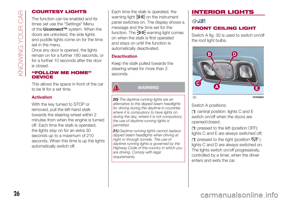 FIAT 500L LIVING 2018  Owner handbook (in English) COURTESY LIGHTS
The function can be enabled and its
times set use the "Settings" Menu
of theUconnect™system. When the
doors are unlocked, the side lights
and puddle lights come on for the ti