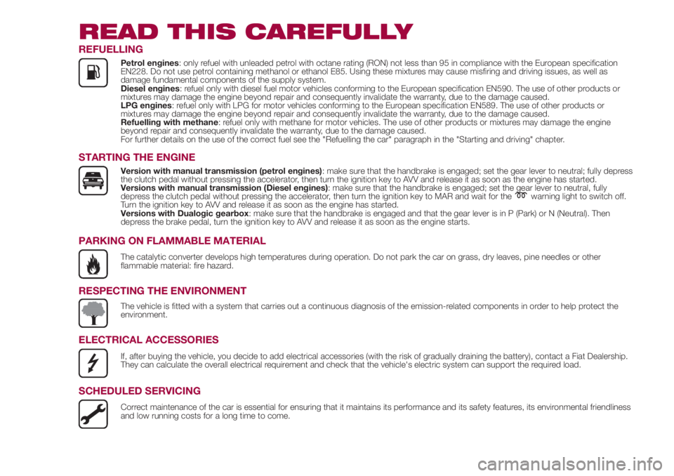FIAT 500L LIVING 2018 Owner handbook (in English) READ THIS CAREFULLY
REFUELLING
Petrol engines: only refuel with unleaded petrol with octane rating (RON) not less than 95 in compliance with the European specification
EN228. Do not use petrol contain FIAT 500L LIVING 2018 Owner handbook (in English) READ THIS CAREFULLY
REFUELLING
Petrol engines: only refuel with unleaded petrol with octane rating (RON) not less than 95 in compliance with the European specification
EN228. Do not use petrol contain