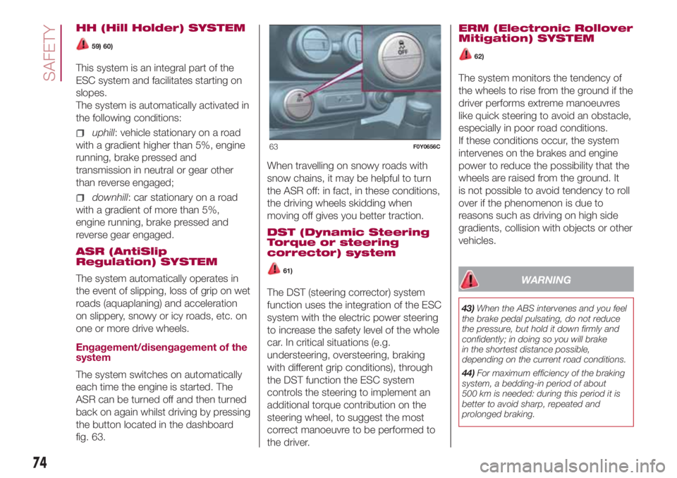 FIAT 500L LIVING 2018 Owner handbook (in English) HH (Hill Holder) SYSTEM
59) 60)
This system is an integral part of the
ESC system and facilitates starting on
slopes.
The system is automatically activated in
the following conditions:
uphill: vehicle FIAT 500L LIVING 2018 Owner handbook (in English) HH (Hill Holder) SYSTEM
59) 60)
This system is an integral part of the
ESC system and facilitates starting on
slopes.
The system is automatically activated in
the following conditions:
uphill: vehicle