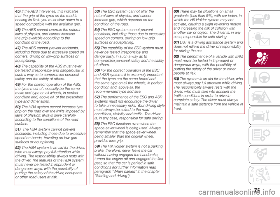 FIAT 500L LIVING 2018  Owner handbook (in English) 45)If the ABS intervenes, this indicates
that the grip of the tyres on the road is
nearing its limit: you must slow down to a
speed compatible with the available grip.
46)The ABS cannot overrule the n