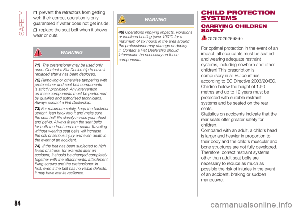 FIAT 500L LIVING 2018  Owner handbook (in English) prevent the retractors from getting
wet: their correct operation is only
guaranteed if water does not get inside;
replace the seat belt when it shows
wear or cuts.
WARNING
71)The pretensioner may be u