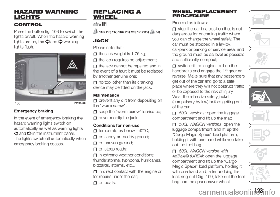 FIAT 500L LIVING 2019 Owner handbook (in English) HAZARD WARNING
LIGHTS
CONTROL
Press the button fig. 108 to switch the
lights on/off. When the hazard warning
lights are on, the
andwarning
lights flash.
Emergency braking
In the event of emergency bra FIAT 500L LIVING 2019 Owner handbook (in English) HAZARD WARNING
LIGHTS
CONTROL
Press the button fig. 108 to switch the
lights on/off. When the hazard warning
lights are on, the
andwarning
lights flash.
Emergency braking
In the event of emergency bra