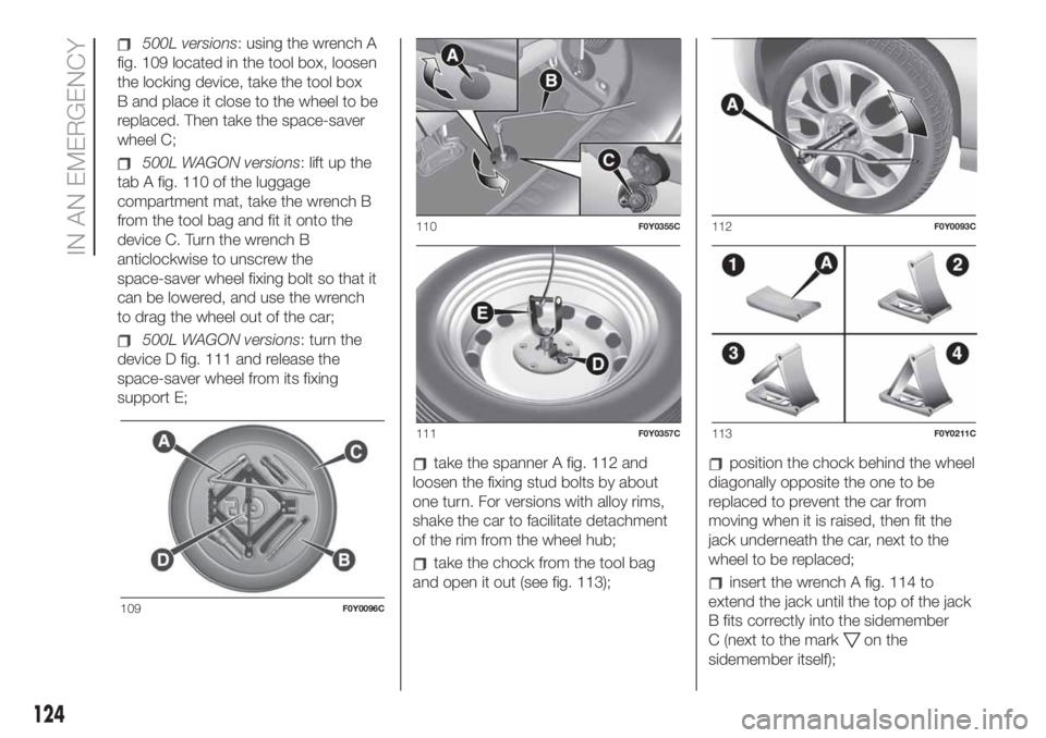 FIAT 500L LIVING 2019 Owner handbook (in English) 500L versions: using the wrench A
fig. 109 located in the tool box, loosen
the locking device, take the tool box
B and place it close to the wheel to be
replaced. Then take the space-saver
wheel C;
50 FIAT 500L LIVING 2019 Owner handbook (in English) 500L versions: using the wrench A
fig. 109 located in the tool box, loosen
the locking device, take the tool box
B and place it close to the wheel to be
replaced. Then take the space-saver
wheel C;
50