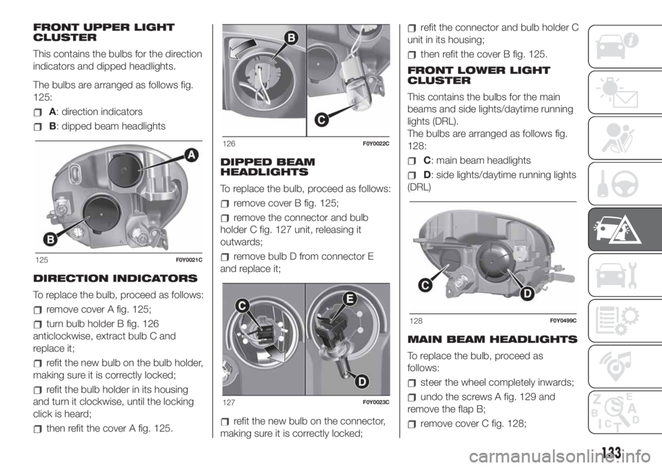 FIAT 500L LIVING 2019 Owner handbook (in English) FRONT UPPER LIGHT
CLUSTER
This contains the bulbs for the direction
indicators and dipped headlights.
The bulbs are arranged as follows fig.
125:
A: direction indicators
B: dipped beam headlights
DIRE FIAT 500L LIVING 2019 Owner handbook (in English) FRONT UPPER LIGHT
CLUSTER
This contains the bulbs for the direction
indicators and dipped headlights.
The bulbs are arranged as follows fig.
125:
A: direction indicators
B: dipped beam headlights
DIRE