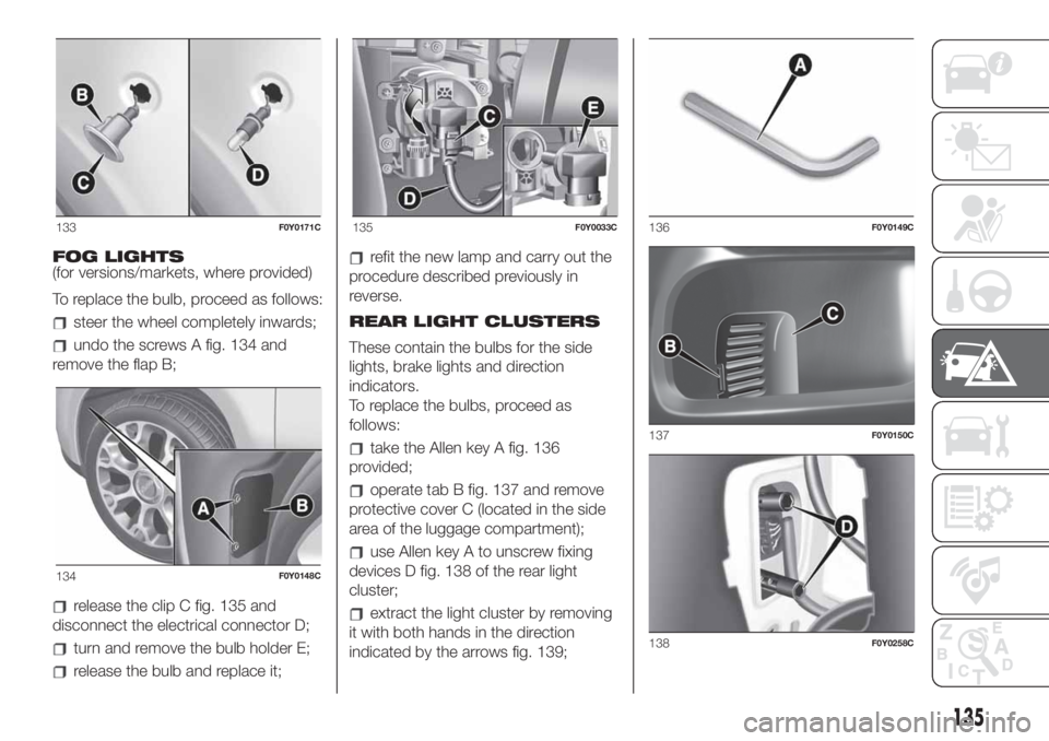 FIAT 500L LIVING 2019 Owner handbook (in English) FOG LIGHTS
(for versions/markets, where provided)
To replace the bulb, proceed as follows:
steer the wheel completely inwards;
undo the screws A fig. 134 and
remove the flap B;
release the clip C fig. FIAT 500L LIVING 2019 Owner handbook (in English) FOG LIGHTS
(for versions/markets, where provided)
To replace the bulb, proceed as follows:
steer the wheel completely inwards;
undo the screws A fig. 134 and
remove the flap B;
release the clip C fig.