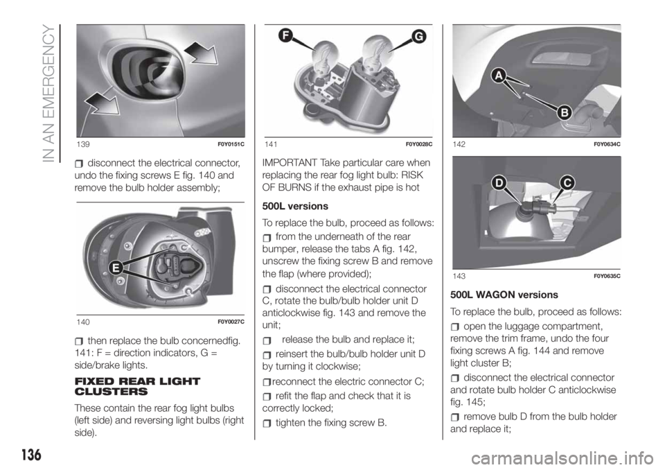 FIAT 500L LIVING 2019 Owner handbook (in English) disconnect the electrical connector,
undo the fixing screws E fig. 140 and
remove the bulb holder assembly;
then replace the bulb concernedfig.
141: F = direction indicators, G =
side/brake lights.
FI FIAT 500L LIVING 2019 Owner handbook (in English) disconnect the electrical connector,
undo the fixing screws E fig. 140 and
remove the bulb holder assembly;
then replace the bulb concernedfig.
141: F = direction indicators, G =
side/brake lights.
FI