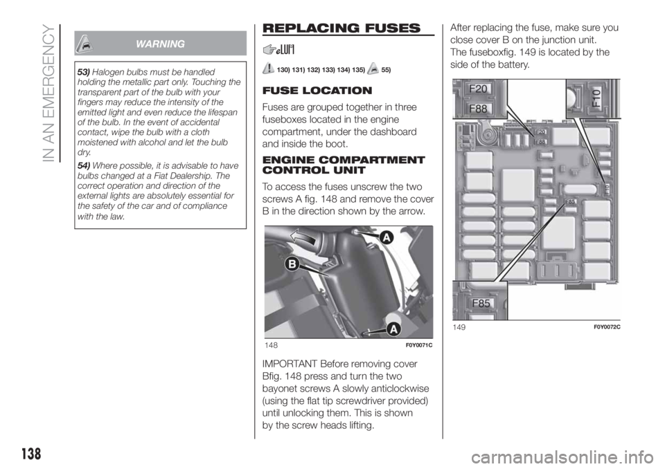FIAT 500L LIVING 2019 Owner handbook (in English) WARNING
53)Halogen bulbs must be handled
holding the metallic part only. Touching the
transparent part of the bulb with your
fingers may reduce the intensity of the
emitted light and even reduce the l FIAT 500L LIVING 2019 Owner handbook (in English) WARNING
53)Halogen bulbs must be handled
holding the metallic part only. Touching the
transparent part of the bulb with your
fingers may reduce the intensity of the
emitted light and even reduce the l