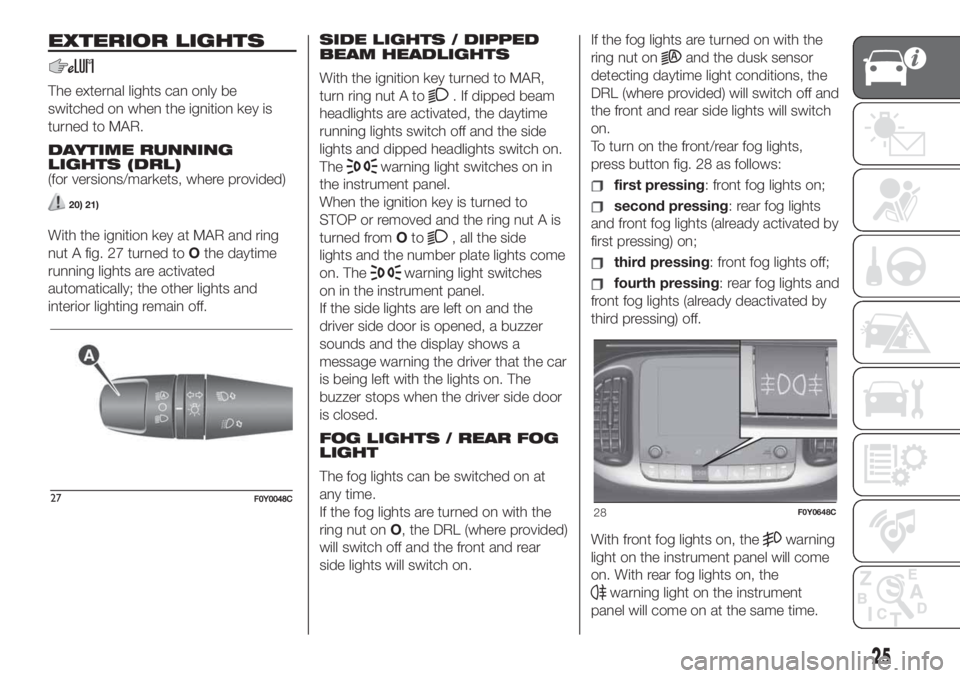 FIAT 500L LIVING 2019  Owner handbook (in English) EXTERIOR LIGHTS
The external lights can only be
switched on when the ignition key is
turned to MAR.
DAYTIME RUNNING
LIGHTS (DRL)
(for versions/markets, where provided)
20) 21)
With the ignition key at