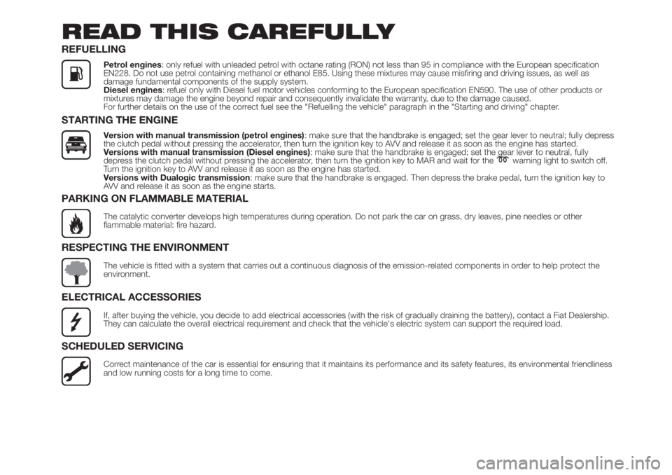 FIAT 500L LIVING 2019 Owner handbook (in English) READ THIS CAREFULLY
REFUELLING
Petrol engines: only refuel with unleaded petrol with octane rating (RON) not less than 95 in compliance with the European specification
EN228. Do not use petrol contain FIAT 500L LIVING 2019 Owner handbook (in English) READ THIS CAREFULLY
REFUELLING
Petrol engines: only refuel with unleaded petrol with octane rating (RON) not less than 95 in compliance with the European specification
EN228. Do not use petrol contain