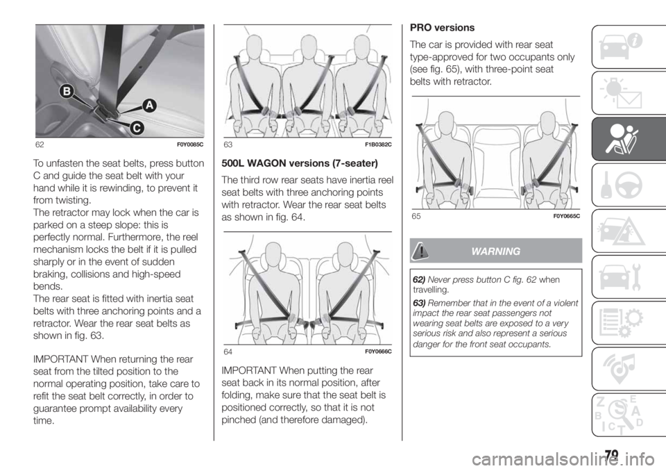 FIAT 500L LIVING 2019  Owner handbook (in English) To unfasten the seat belts, press button
C and guide the seat belt with your
hand while it is rewinding, to prevent it
from twisting.
The retractor may lock when the car is
parked on a steep slope: th