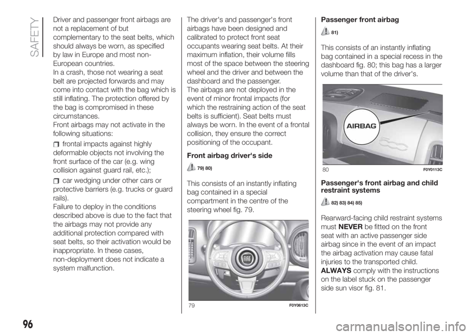 FIAT 500L LIVING 2019  Owner handbook (in English) Driver and passenger front airbags are
not a replacement of but
complementary to the seat belts, which
should always be worn, as specified
by law in Europe and most non-
European countries.
In a crash