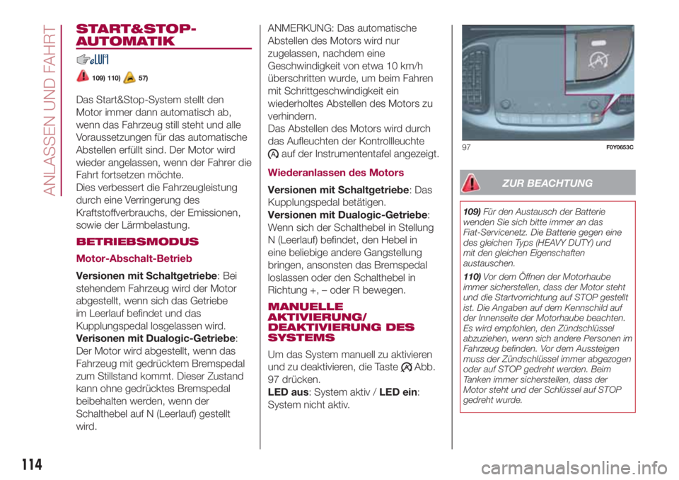 FIAT 500L LIVING 2018  Betriebsanleitung (in German) START&STOP-
AUTOMATIK
109) 110)57)
Das Start&Stop-System stellt den
Motor immer dann automatisch ab,
wenn das Fahrzeug still steht und alle
Voraussetzungen für das automatische
Abstellen erfüllt sin