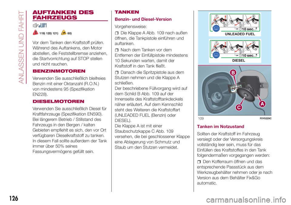 FIAT 500L LIVING 2018 Betriebsanleitung (in German) AUFTANKEN DES
FAHRZEUGS
119) 120) 121)60)
Vor dem Tanken den Kraftstoff prüfen.
Während des Auftankens, den Motor
abstellen, die Feststellbremse anziehen,
die Startvorrichtung auf STOP stellen
und n FIAT 500L LIVING 2018 Betriebsanleitung (in German) AUFTANKEN DES
FAHRZEUGS
119) 120) 121)60)
Vor dem Tanken den Kraftstoff prüfen.
Während des Auftankens, den Motor
abstellen, die Feststellbremse anziehen,
die Startvorrichtung auf STOP stellen
und n