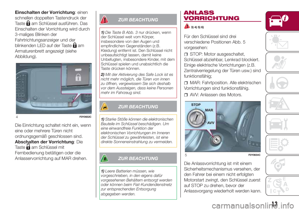 FIAT 500L LIVING 2018 Betriebsanleitung (in German) Einschalten der Vorrichtung: einen
schnellen doppelten Tastendruck der
Taste
am Schlüssel ausführen. Das
Einschalten der Vorrichtung wird durch
3-maliges Blinken der
Fahrtrichtungsanzeiger und der
b FIAT 500L LIVING 2018 Betriebsanleitung (in German) Einschalten der Vorrichtung: einen
schnellen doppelten Tastendruck der
Taste
am Schlüssel ausführen. Das
Einschalten der Vorrichtung wird durch
3-maliges Blinken der
Fahrtrichtungsanzeiger und der
b