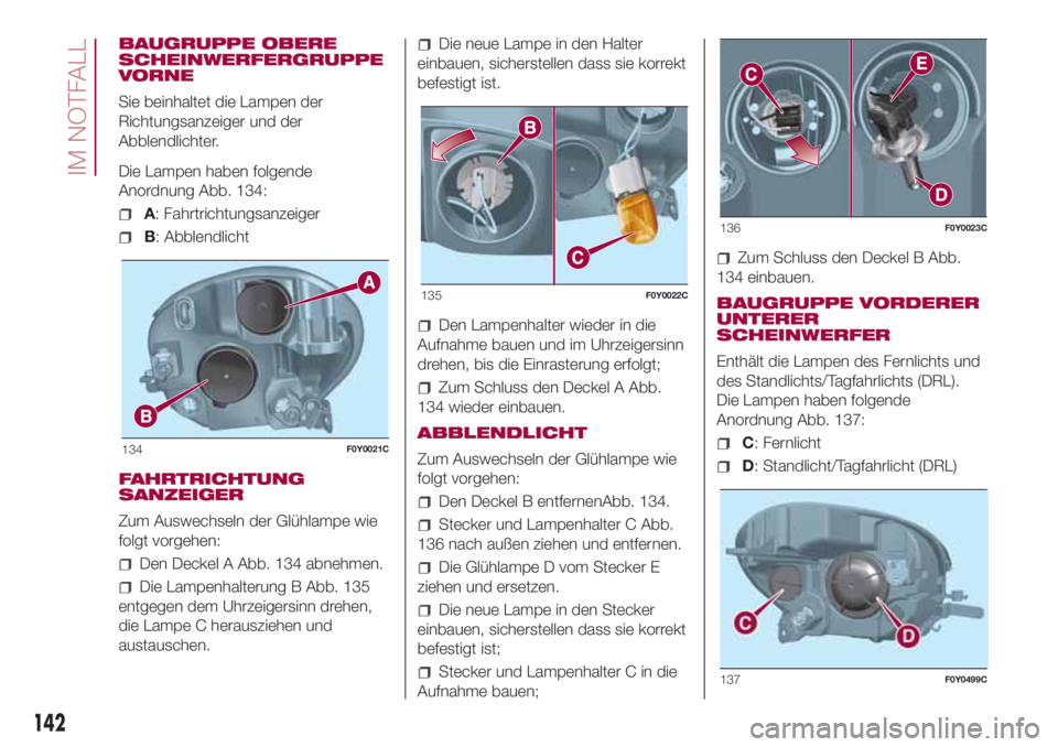 FIAT 500L LIVING 2018 Betriebsanleitung (in German) BAUGRUPPE OBERE
SCHEINWERFERGRUPPE
VORNE
Sie beinhaltet die Lampen der
Richtungsanzeiger und der
Abblendlichter.
Die Lampen haben folgende
Anordnung Abb. 134:
A: Fahrtrichtungsanzeiger
B: Abblendlicht FIAT 500L LIVING 2018 Betriebsanleitung (in German) BAUGRUPPE OBERE
SCHEINWERFERGRUPPE
VORNE
Sie beinhaltet die Lampen der
Richtungsanzeiger und der
Abblendlichter.
Die Lampen haben folgende
Anordnung Abb. 134:
A: Fahrtrichtungsanzeiger
B: Abblendlicht