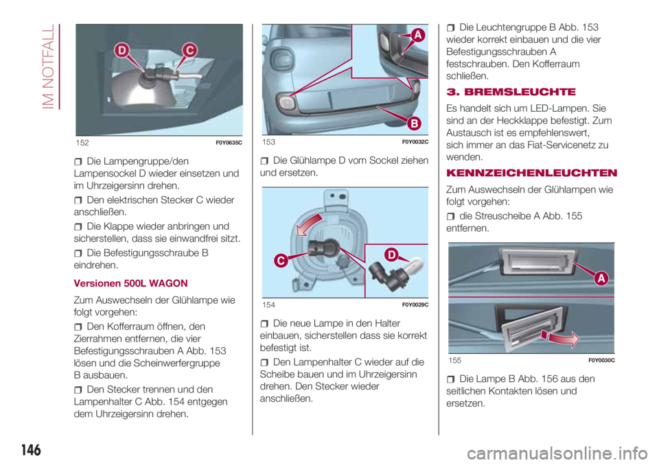 FIAT 500L LIVING 2018 Betriebsanleitung (in German) Die Lampengruppe/den
Lampensockel D wieder einsetzen und
im Uhrzeigersinn drehen.
Den elektrischen Stecker C wieder
anschließen.
Die Klappe wieder anbringen und
sicherstellen, dass sie einwandfrei si FIAT 500L LIVING 2018 Betriebsanleitung (in German) Die Lampengruppe/den
Lampensockel D wieder einsetzen und
im Uhrzeigersinn drehen.
Den elektrischen Stecker C wieder
anschließen.
Die Klappe wieder anbringen und
sicherstellen, dass sie einwandfrei si