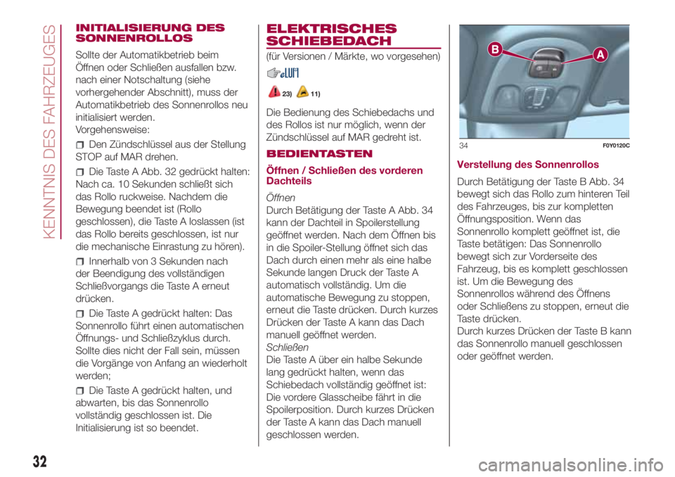 FIAT 500L LIVING 2018 Betriebsanleitung (in German) INITIALISIERUNG DES
SONNENROLLOS
Sollte der Automatikbetrieb beim
Öffnen oder Schließen ausfallen bzw.
nach einer Notschaltung (siehe
vorhergehender Abschnitt), muss der
Automatikbetrieb des Sonnenr FIAT 500L LIVING 2018 Betriebsanleitung (in German) INITIALISIERUNG DES
SONNENROLLOS
Sollte der Automatikbetrieb beim
Öffnen oder Schließen ausfallen bzw.
nach einer Notschaltung (siehe
vorhergehender Abschnitt), muss der
Automatikbetrieb des Sonnenr