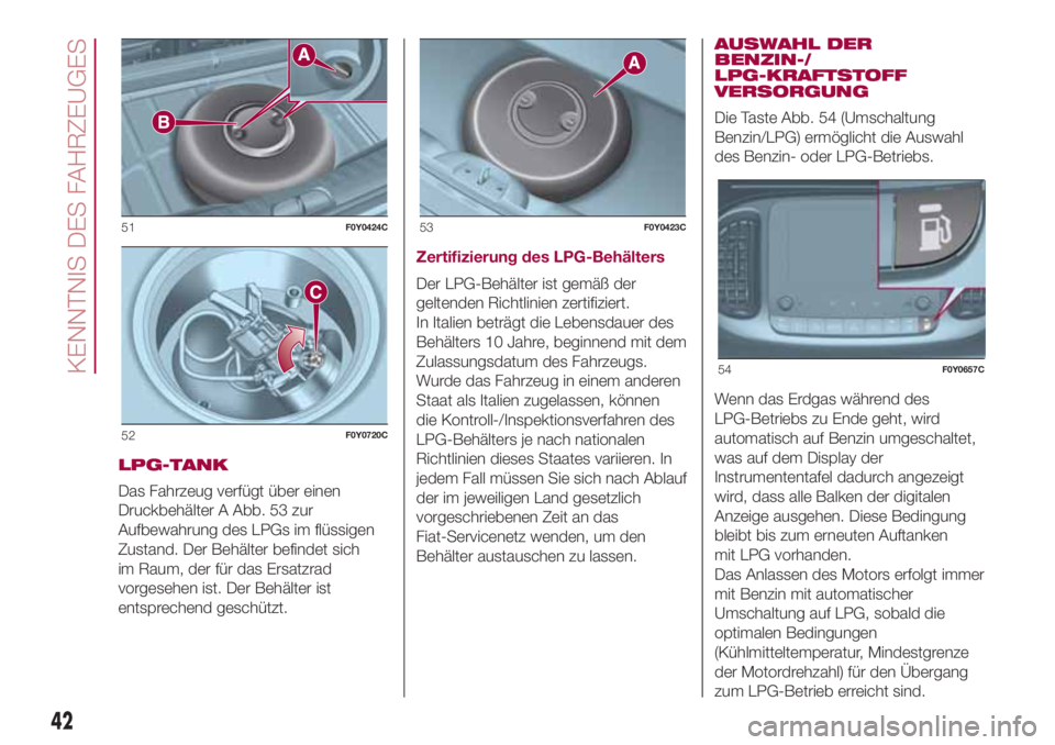 FIAT 500L LIVING 2018  Betriebsanleitung (in German) LPG-TANK
Das Fahrzeug verfügt über einen
Druckbehälter A Abb. 53 zur
Aufbewahrung des LPGs im flüssigen
Zustand. Der Behälter befindet sich
im Raum, der für das Ersatzrad
vorgesehen ist. Der Beh