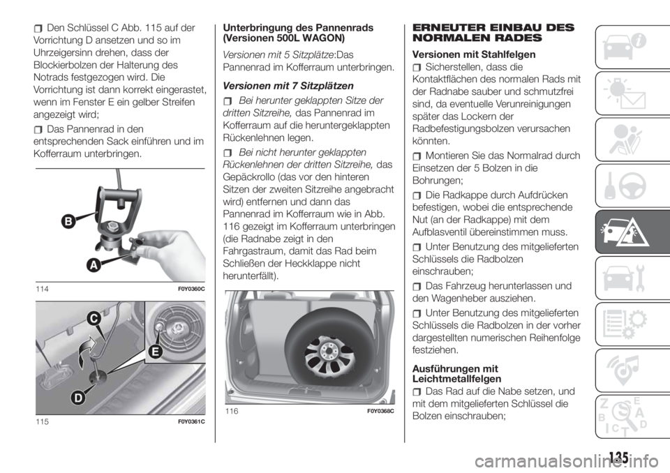 FIAT 500L LIVING 2019 Betriebsanleitung (in German) Den Schlüssel C Abb. 115 auf der
Vorrichtung D ansetzen und so im
Uhrzeigersinn drehen, dass der
Blockierbolzen der Halterung des
Notrads festgezogen wird. Die
Vorrichtung ist dann korrekt eingeraste FIAT 500L LIVING 2019 Betriebsanleitung (in German) Den Schlüssel C Abb. 115 auf der
Vorrichtung D ansetzen und so im
Uhrzeigersinn drehen, dass der
Blockierbolzen der Halterung des
Notrads festgezogen wird. Die
Vorrichtung ist dann korrekt eingeraste
