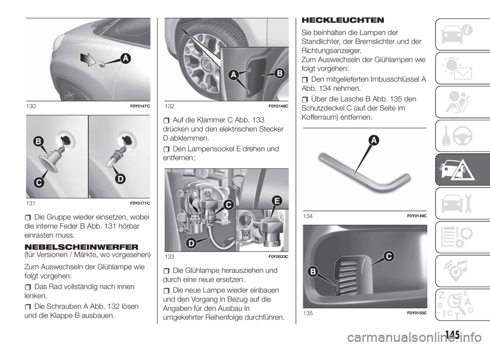 FIAT 500L LIVING 2019 Betriebsanleitung (in German) Die Gruppe wieder einsetzen, wobei
die interne Feder B Abb. 131 hörbar
einrasten muss.
NEBELSCHEINWERFER
(für Versionen / Märkte, wo vorgesehen)
Zum Auswechseln der Glühlampe wie
folgt vorgehen:
D FIAT 500L LIVING 2019 Betriebsanleitung (in German) Die Gruppe wieder einsetzen, wobei
die interne Feder B Abb. 131 hörbar
einrasten muss.
NEBELSCHEINWERFER
(für Versionen / Märkte, wo vorgesehen)
Zum Auswechseln der Glühlampe wie
folgt vorgehen:
D