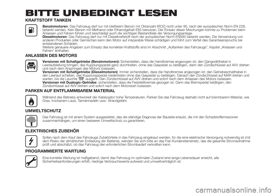 FIAT 500L LIVING 2019  Betriebsanleitung (in German) BITTE UNBEDINGT LESEN
KRAFTSTOFF TANKEN
Benzinmotoren: Das Fahrzeug darf nur mit bleifreiem Benzin mit Oktanzahl (ROZ) nicht unter 95, nach der europäischen Norm EN 228,
betankt werden. Kein Benzin m