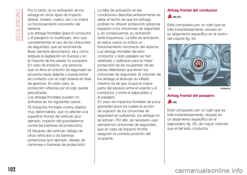 FIAT 500L LIVING 2018  Manual de Empleo y Cuidado (in Spanish) Por lo tanto, la no activación de los
airbags en otros tipos de impacto
(lateral, trasero, vuelco, etc.) no indica
un funcionamiento incorrecto del
sistema.
Los airbags frontales (para el conductor
y