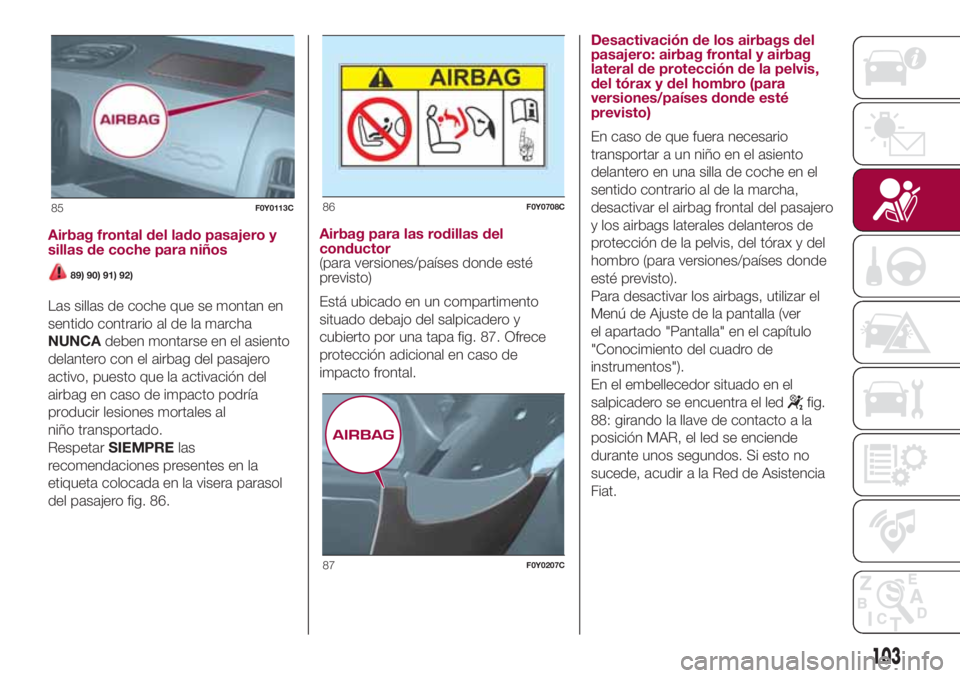 FIAT 500L LIVING 2018  Manual de Empleo y Cuidado (in Spanish) Airbag frontal del lado pasajero y
sillas de coche para niños
89) 90) 91) 92)
Las sillas de coche que se montan en
sentido contrario al de la marcha
NUNCAdeben montarse en el asiento
delantero con el