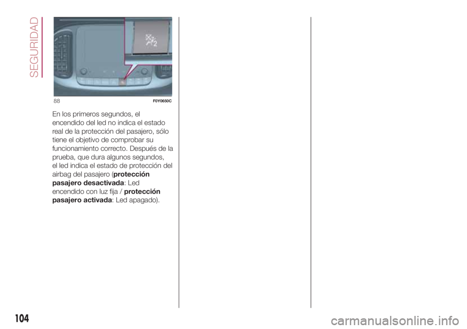 FIAT 500L LIVING 2018  Manual de Empleo y Cuidado (in Spanish) En los primeros segundos, el
encendido del led no indica el estado
real de la protección del pasajero, sólo
tiene el objetivo de comprobar su
funcionamiento correcto. Después de la
prueba, que dura