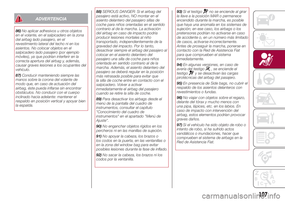FIAT 500L LIVING 2018  Manual de Empleo y Cuidado (in Spanish) ADVERTENCIA
86)No aplicar adhesivos u otros objetos
en el volante, en el salpicadero en la zona
del airbag lado pasajero, en el
revestimiento lateral del techo ni en los
asientos. No colocar objetos e