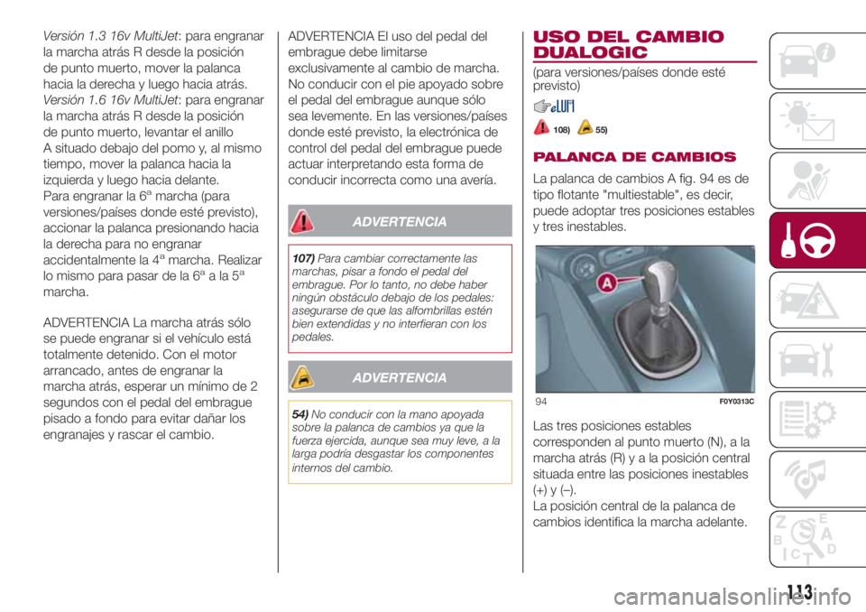 FIAT 500L LIVING 2018 Manual de Empleo y Cuidado (in Spanish) Versión 1.3 16v MultiJet: para engranar
la marcha atrás R desde la posición
de punto muerto, mover la palanca
hacia la derecha y luego hacia atrás.
Versión 1.6 16v MultiJet: para engranar
la marc FIAT 500L LIVING 2018 Manual de Empleo y Cuidado (in Spanish) Versión 1.3 16v MultiJet: para engranar
la marcha atrás R desde la posición
de punto muerto, mover la palanca
hacia la derecha y luego hacia atrás.
Versión 1.6 16v MultiJet: para engranar
la marc