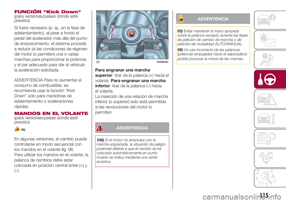FIAT 500L LIVING 2018 Manual de Empleo y Cuidado (in Spanish) FUNCIÓN "Kick Down"
(para versiones/países donde esté
previsto)
Si fuera necesario (p. ej., en la fase de
adelantamiento), al pisar a fondo el
pedal del acelerador más allá del punto
de e FIAT 500L LIVING 2018 Manual de Empleo y Cuidado (in Spanish) FUNCIÓN "Kick Down"
(para versiones/países donde esté
previsto)
Si fuera necesario (p. ej., en la fase de
adelantamiento), al pisar a fondo el
pedal del acelerador más allá del punto
de e
