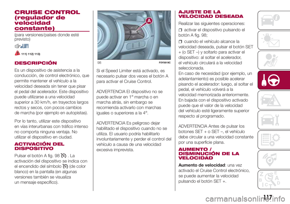 FIAT 500L LIVING 2018 Manual de Empleo y Cuidado (in Spanish) CRUISE CONTROL
(regulador de
velocidad
constante)
(para versiones/países donde esté
previsto)
111) 112) 113)
DESCRIPCIÓN
Es un dispositivo de asistencia a la
conducción, de control electrónico, q FIAT 500L LIVING 2018 Manual de Empleo y Cuidado (in Spanish) CRUISE CONTROL
(regulador de
velocidad
constante)
(para versiones/países donde esté
previsto)
111) 112) 113)
DESCRIPCIÓN
Es un dispositivo de asistencia a la
conducción, de control electrónico, q