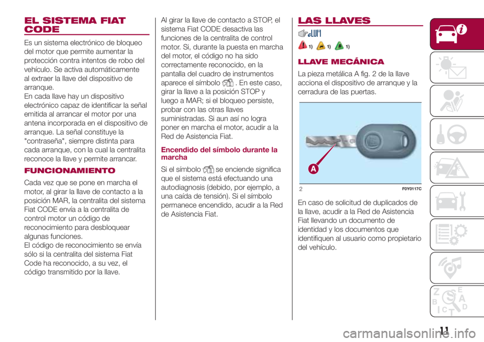 FIAT 500L LIVING 2018 Manual de Empleo y Cuidado (in Spanish) EL SISTEMA FIAT
CODE
Es un sistema electrónico de bloqueo
del motor que permite aumentar la
protección contra intentos de robo del
vehículo. Se activa automáticamente
al extraer la llave del dispo FIAT 500L LIVING 2018 Manual de Empleo y Cuidado (in Spanish) EL SISTEMA FIAT
CODE
Es un sistema electrónico de bloqueo
del motor que permite aumentar la
protección contra intentos de robo del
vehículo. Se activa automáticamente
al extraer la llave del dispo
