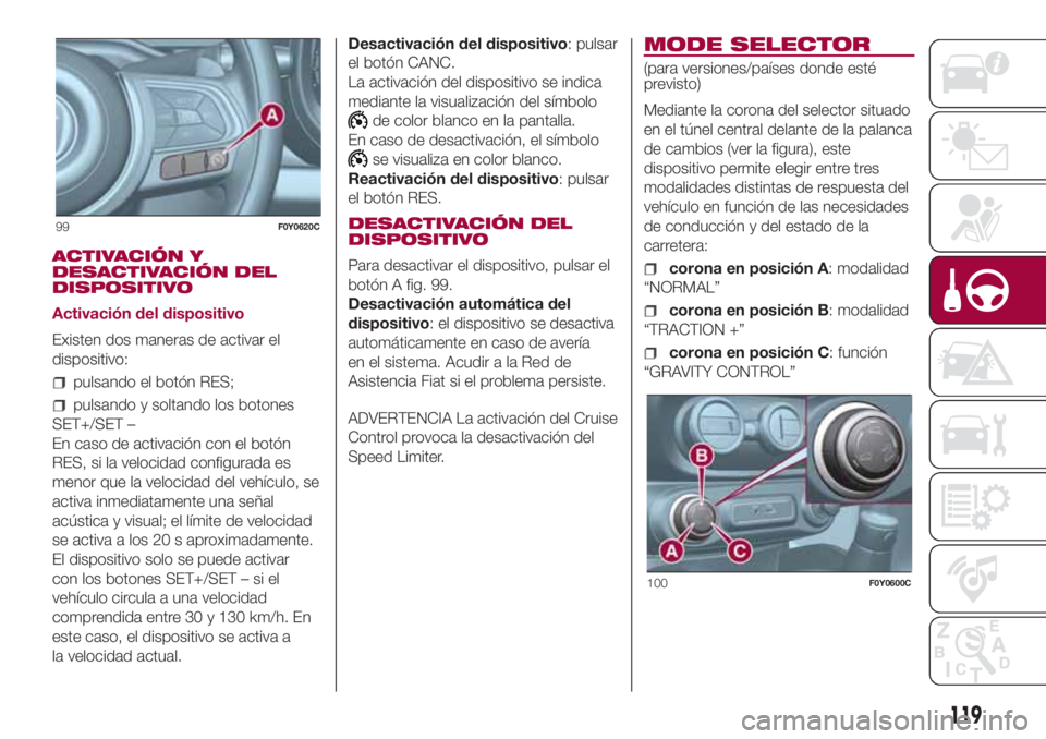 FIAT 500L LIVING 2018 Manual de Empleo y Cuidado (in Spanish) ACTIVACIÓN Y
DESACTIVACIÓN DEL
DISPOSITIVO
Activación del dispositivo
Existen dos maneras de activar el
dispositivo:
pulsando el botón RES;
pulsando y soltando los botones
SET+/SET –
En caso de FIAT 500L LIVING 2018 Manual de Empleo y Cuidado (in Spanish) ACTIVACIÓN Y
DESACTIVACIÓN DEL
DISPOSITIVO
Activación del dispositivo
Existen dos maneras de activar el
dispositivo:
pulsando el botón RES;
pulsando y soltando los botones
SET+/SET –
En caso de