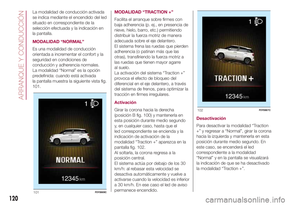 FIAT 500L LIVING 2018 Manual de Empleo y Cuidado (in Spanish) La modalidad de conducción activada
se indica mediante el encendido del led
situado en correspondiente de la
selección efectuada y la indicación en
la pantalla.
MODALIDAD “NORMAL”
Es una modali FIAT 500L LIVING 2018 Manual de Empleo y Cuidado (in Spanish) La modalidad de conducción activada
se indica mediante el encendido del led
situado en correspondiente de la
selección efectuada y la indicación en
la pantalla.
MODALIDAD “NORMAL”
Es una modali