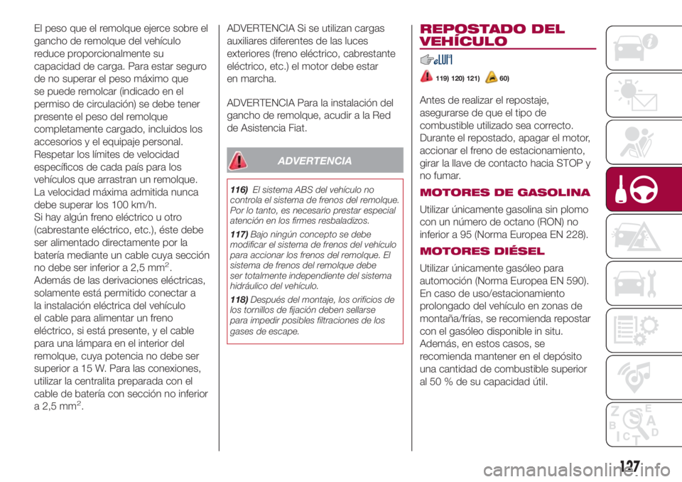 FIAT 500L LIVING 2018 Manual de Empleo y Cuidado (in Spanish) El peso que el remolque ejerce sobre el
gancho de remolque del vehículo
reduce proporcionalmente su
capacidad de carga. Para estar seguro
de no superar el peso máximo que
se puede remolcar (indicado FIAT 500L LIVING 2018 Manual de Empleo y Cuidado (in Spanish) El peso que el remolque ejerce sobre el
gancho de remolque del vehículo
reduce proporcionalmente su
capacidad de carga. Para estar seguro
de no superar el peso máximo que
se puede remolcar (indicado