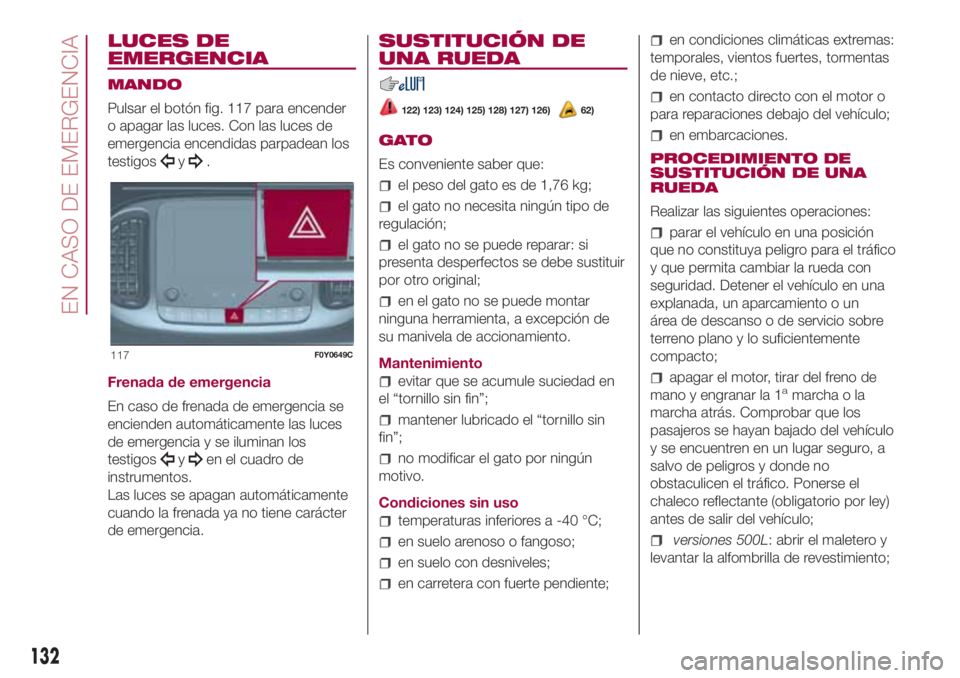 FIAT 500L LIVING 2018 Manual de Empleo y Cuidado (in Spanish) LUCES DE
EMERGENCIA
MANDO
Pulsar el botón fig. 117 para encender
o apagar las luces. Con las luces de
emergencia encendidas parpadean los
testigos
y.
Frenada de emergencia
En caso de frenada de emerg FIAT 500L LIVING 2018 Manual de Empleo y Cuidado (in Spanish) LUCES DE
EMERGENCIA
MANDO
Pulsar el botón fig. 117 para encender
o apagar las luces. Con las luces de
emergencia encendidas parpadean los
testigos
y.
Frenada de emergencia
En caso de frenada de emerg