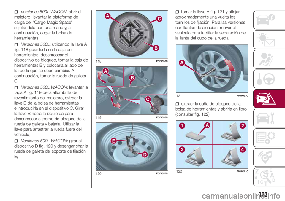 FIAT 500L LIVING 2018 Manual de Empleo y Cuidado (in Spanish) versiones 500L WAGON: abrir el
maletero, levantar la plataforma de
carga del "Cargo Magic Space"
sujetándola con una mano y, a
continuación, coger la bolsa de
herramientas;
Versiones 500L: u FIAT 500L LIVING 2018 Manual de Empleo y Cuidado (in Spanish) versiones 500L WAGON: abrir el
maletero, levantar la plataforma de
carga del "Cargo Magic Space"
sujetándola con una mano y, a
continuación, coger la bolsa de
herramientas;
Versiones 500L: u