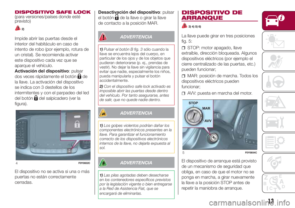 FIAT 500L LIVING 2018 Manual de Empleo y Cuidado (in Spanish) DISPOSITIVO SAFE LOCK
(para versiones/países donde esté
previsto)
2)
Impide abrir las puertas desde el
interior del habitáculo en caso de
intento de robo (por ejemplo, rotura de
un cristal). Se rec FIAT 500L LIVING 2018 Manual de Empleo y Cuidado (in Spanish) DISPOSITIVO SAFE LOCK
(para versiones/países donde esté
previsto)
2)
Impide abrir las puertas desde el
interior del habitáculo en caso de
intento de robo (por ejemplo, rotura de
un cristal). Se rec
